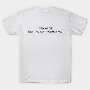 I cry a lot but I am so productive ( black type) T-Shirt